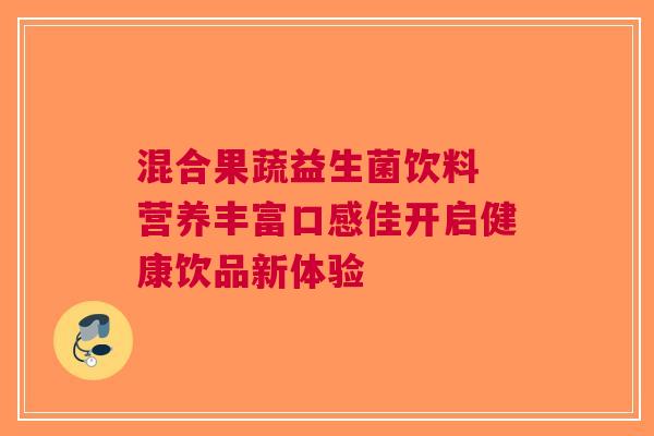 混合果蔬益生菌饮料 营养丰富口感佳开启健康饮品新体验
