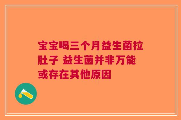 宝宝喝三个月益生菌拉肚子 益生菌并非万能或存在其他原因