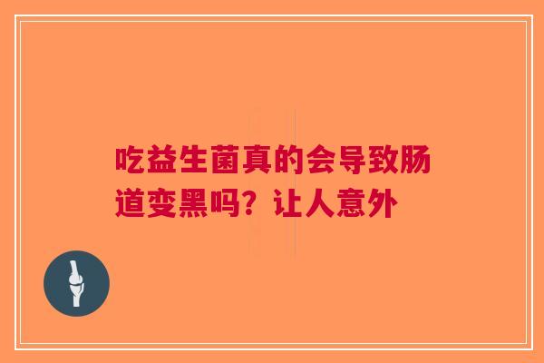 吃益生菌真的会导致肠道变黑吗？让人意外