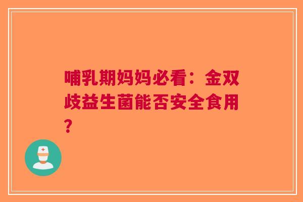 哺乳期妈妈必看：金双歧益生菌能否安全食用？