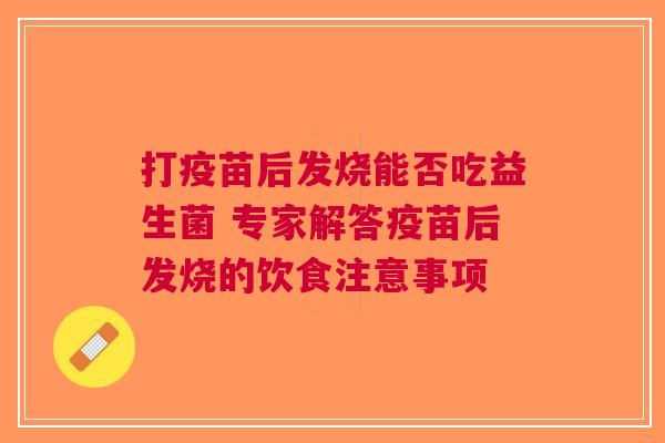 打疫苗后发烧能否吃益生菌 专家解答疫苗后发烧的饮食注意事项