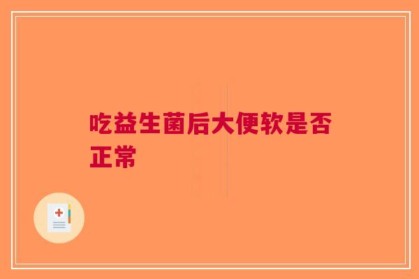 吃益生菌后大便软是否正常