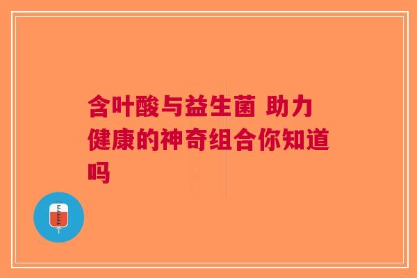 含叶酸与益生菌 助力健康的神奇组合你知道吗