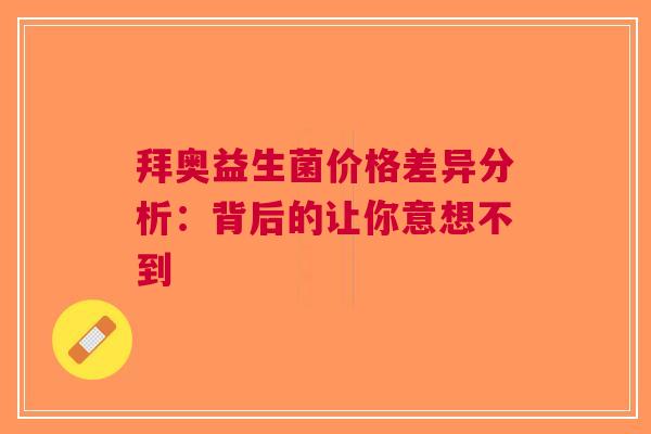 拜奥益生菌价格差异分析：背后的让你意想不到