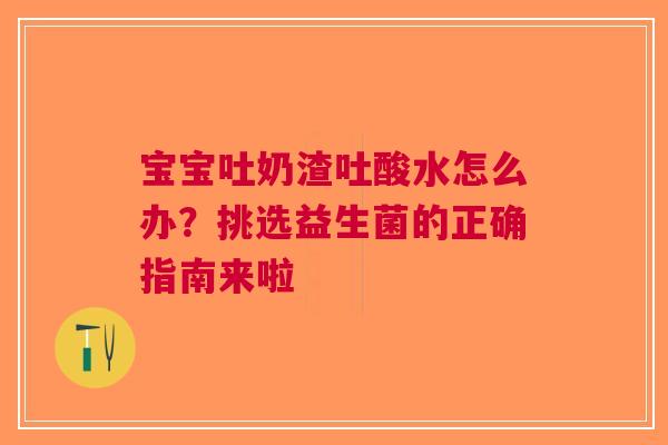 宝宝吐奶渣吐酸水怎么办？挑选益生菌的正确指南来啦