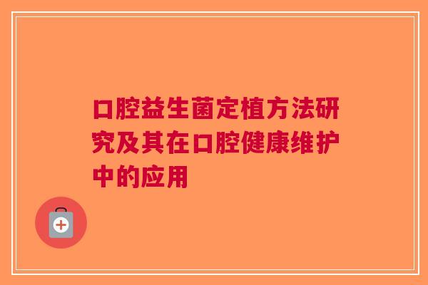 口腔益生菌定植方法研究及其在口腔健康维护中的应用