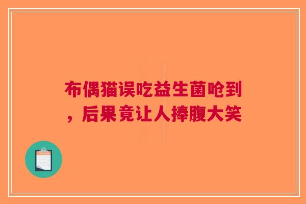 布偶猫误吃益生菌呛到，后果竟让人捧腹大笑