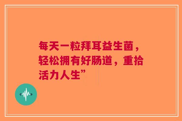 每天一粒拜耳益生菌，轻松拥有好肠道，重拾活力人生”