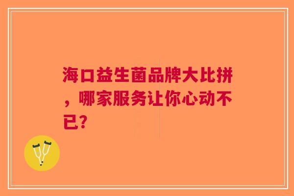 海口益生菌品牌大比拼，哪家服务让你心动不已？