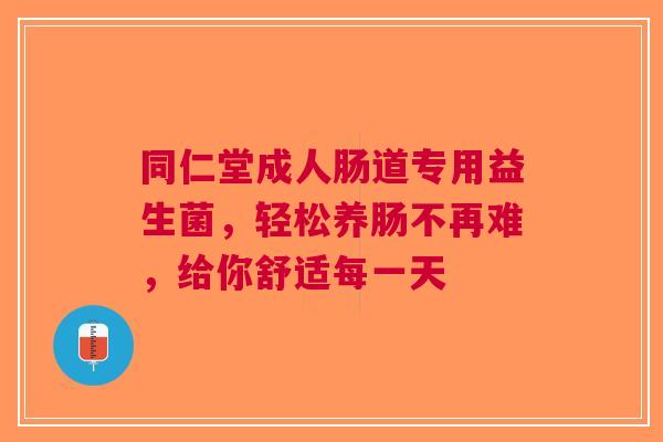 同仁堂成人肠道专用益生菌，轻松养肠不再难，给你舒适每一天