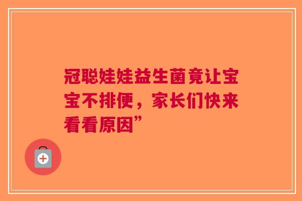 冠聪娃娃益生菌竟让宝宝不排便，家长们快来看看原因”