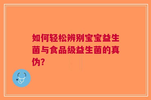 如何轻松辨别宝宝益生菌与食品级益生菌的真伪？