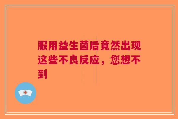 服用益生菌后竟然出现这些不良反应，您想不到