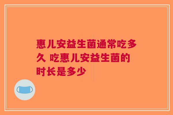 惠儿安益生菌通常吃多久 吃惠儿安益生菌的时长是多少