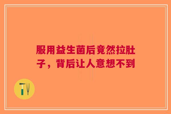服用益生菌后竟然拉肚子，背后让人意想不到
