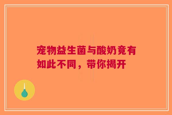 宠物益生菌与酸奶竟有如此不同，带你揭开