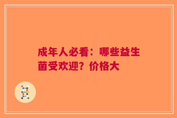 成年人必看：哪些益生菌受欢迎？价格大