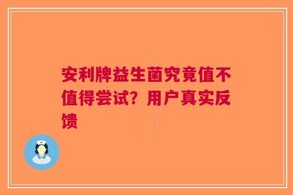 安利牌益生菌究竟值不值得尝试？用户真实反馈