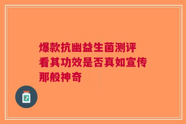 爆款抗幽益生菌测评 看其功效是否真如宣传那般神奇
