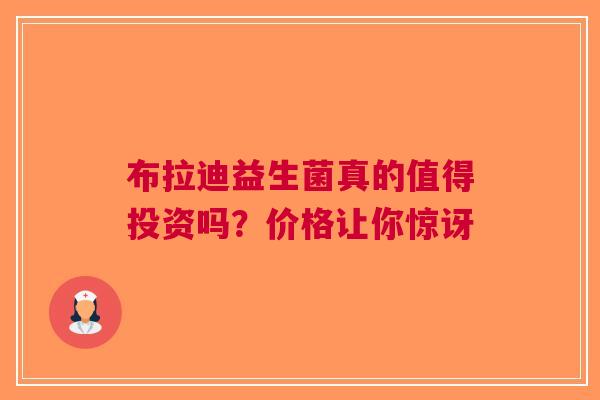 布拉迪益生菌真的值得投资吗？价格让你惊讶