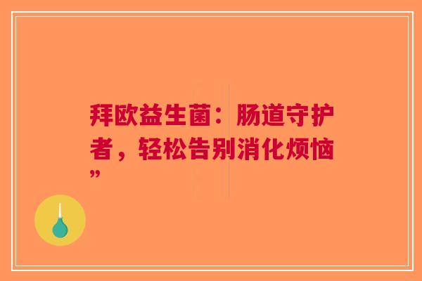 拜欧益生菌：肠道守护者，轻松告别消化烦恼”