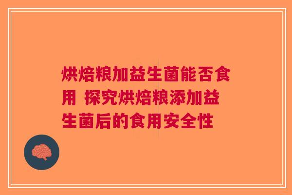 烘焙粮加益生菌能否食用 探究烘焙粮添加益生菌后的食用安全性