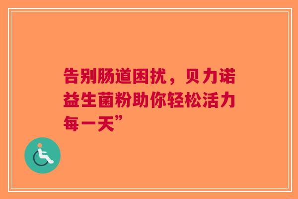 告别肠道困扰，贝力诺益生菌粉助你轻松活力每一天”
