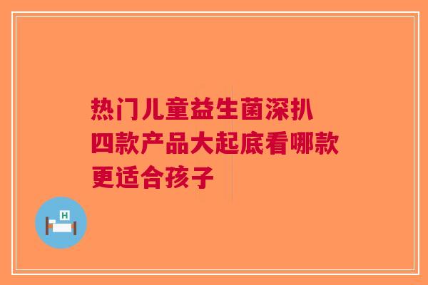 热门儿童益生菌深扒 四款产品大起底看哪款更适合孩子