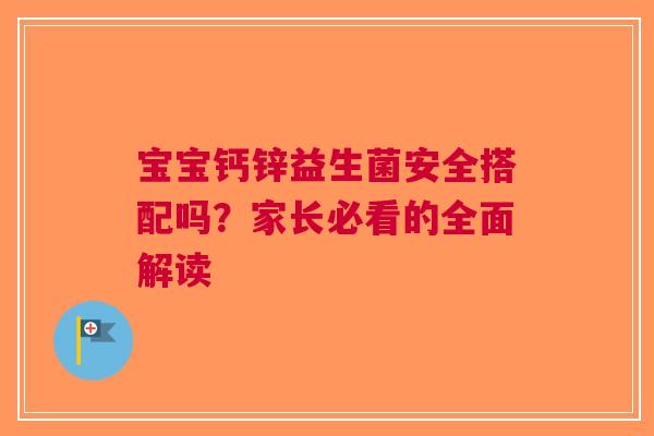 宝宝钙锌益生菌安全搭配吗？家长必看的全面解读