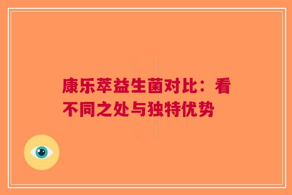 康乐萃益生菌对比：看不同之处与独特优势
