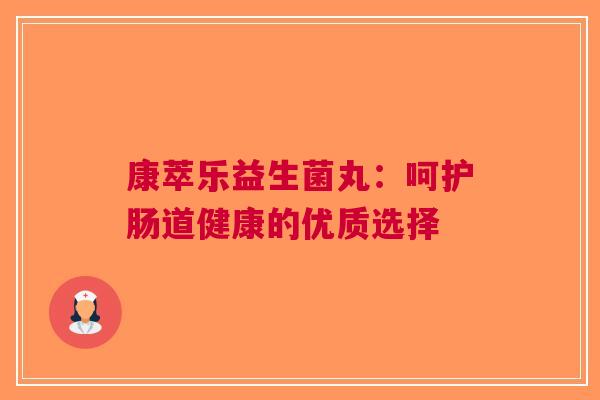 康萃乐益生菌丸：呵护肠道健康的优质选择