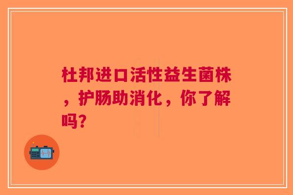 杜邦进口活性益生菌株，护肠助消化，你了解吗？