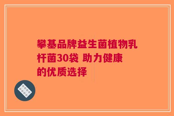 攀基品牌益生菌植物乳杆菌30袋 助力健康的优质选择