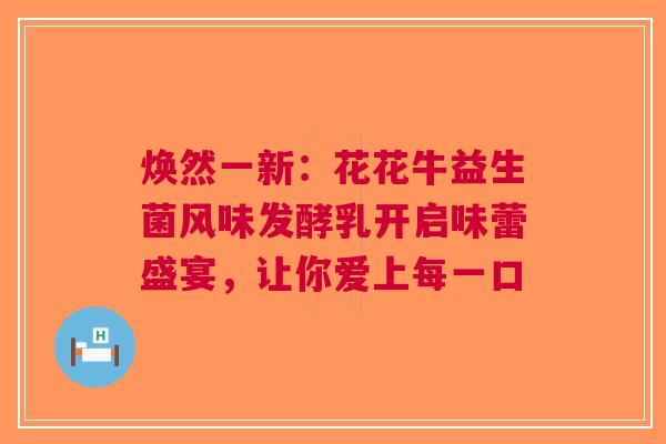 焕然一新：花花牛益生菌风味发酵乳开启味蕾盛宴，让你爱上每一口