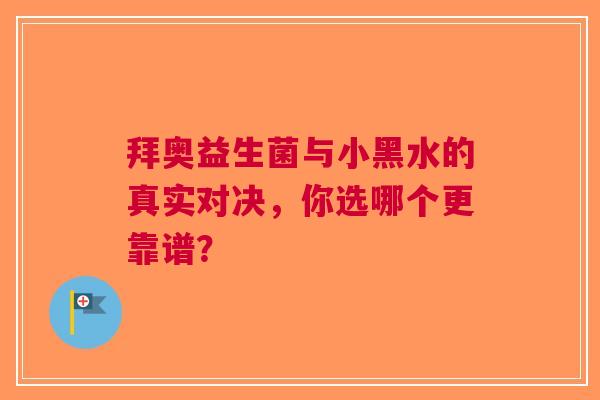拜奥益生菌与小黑水的真实对决，你选哪个更靠谱？