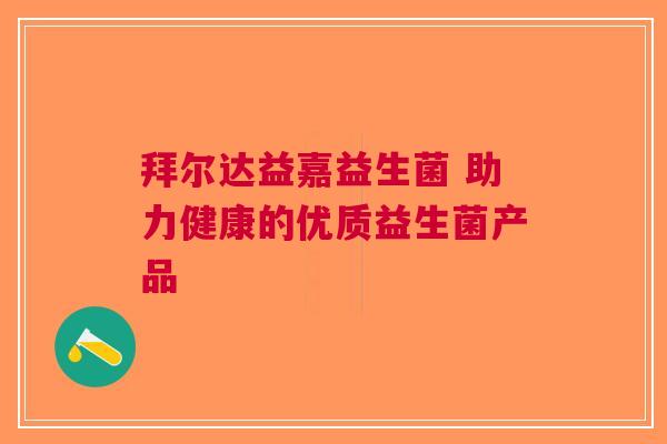 拜尔达益嘉益生菌 助力健康的优质益生菌产品