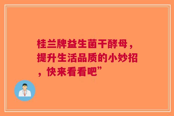 桂兰牌益生菌干酵母，提升生活品质的小妙招，快来看看吧”