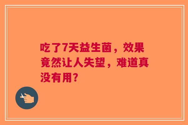 吃了7天益生菌，效果竟然让人失望，难道真没有用？