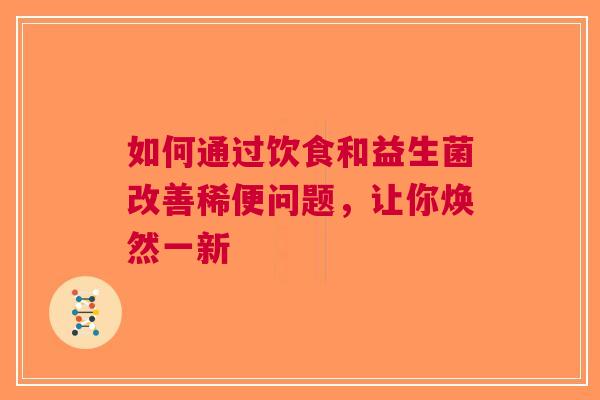 如何通过饮食和益生菌改善稀便问题，让你焕然一新