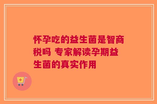 怀孕吃的益生菌是智商税吗 专家解读孕期益生菌的真实作用