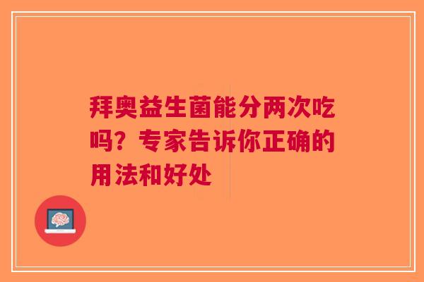 拜奥益生菌能分两次吃吗？专家告诉你正确的用法和好处