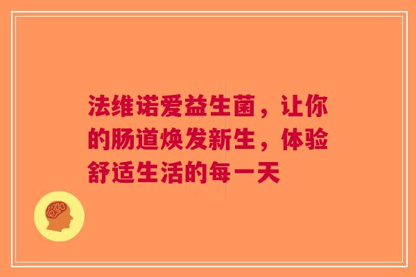 法维诺爱益生菌，让你的肠道焕发新生，体验舒适生活的每一天