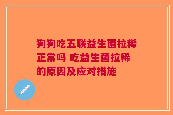 狗狗吃五联益生菌拉稀正常吗 吃益生菌拉稀的原因及应对措施