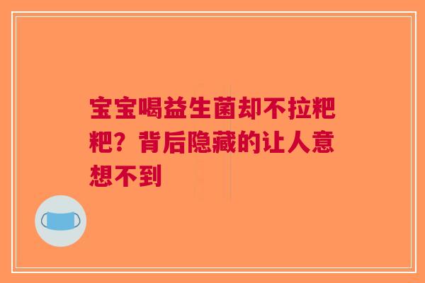 宝宝喝益生菌却不拉粑粑？背后隐藏的让人意想不到
