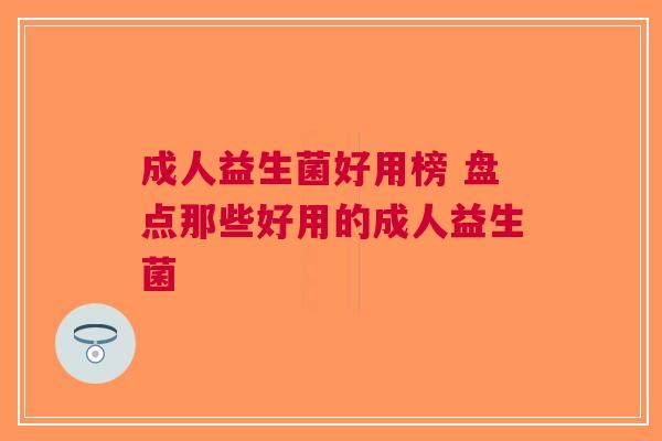 成人益生菌好用榜 盘点那些好用的成人益生菌