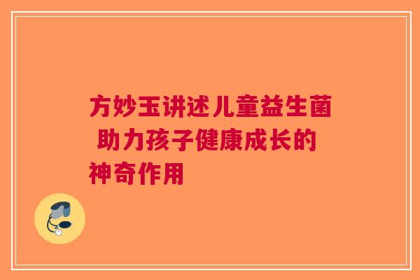 方妙玉讲述儿童益生菌 助力孩子健康成长的神奇作用