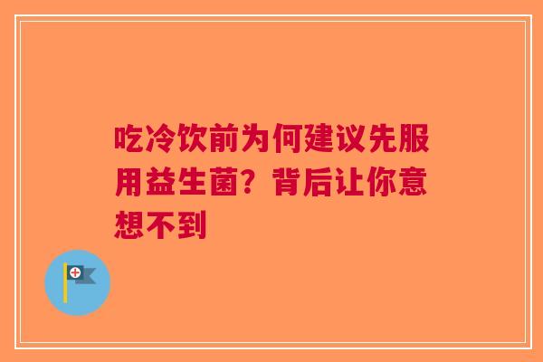 吃冷饮前为何建议先服用益生菌？背后让你意想不到