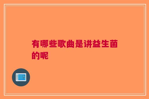 有哪些歌曲是讲益生菌的呢