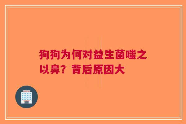 狗狗为何对益生菌嗤之以鼻？背后原因大