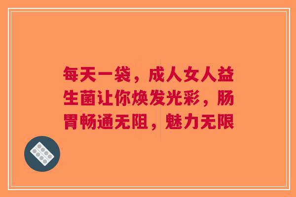 每天一袋，成人女人益生菌让你焕发光彩，肠胃畅通无阻，魅力无限